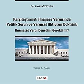 Karşılaştırmalı Anayasa Yargısında Politik Sorun ve Yargısal Aktivizm Doktrini: Anayasal Yargı Denetimi Gerekli mi? - Fatih Öztürk