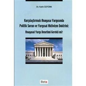 Karşılaştırmalı Anayasa Yargısında Politik Sorun ve Yargısal Aktivizm Doktrini: Anayasal Yargı Denetimi Gerekli mi? - Fatih Öztürk