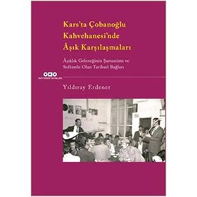 Kars’ta Çobanoğlu Kahvehanesi’nde Âşık Karşılaşmaları -Âşıklık Geleneğinin Şamanizm Ve Sufizmle Olan Tarihsel Bağları - Yıldıray Erdener