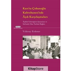 Kars’ta Çobanoğlu Kahvehanesi’nde Âşık Karşılaşmaları -Âşıklık Geleneğinin Şamanizm Ve Sufizmle Olan Tarihsel Bağları - Yıldıray Erdener