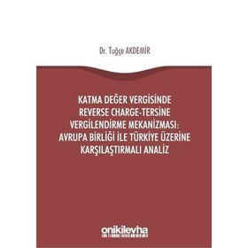 Katma Değer Vergisinde Reverse Charge - Tersine Vergilendirme Mekanizması: Avrupa Birliği ile Türkiye Üzerine Karşılaştırmalı Analiz - Tuğçe Akdemir