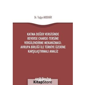 Katma Değer Vergisinde Reverse Charge - Tersine Vergilendirme Mekanizması: Avrupa Birliği ile Türkiye Üzerine Karşılaştırmalı Analiz - Tuğçe Akdemir