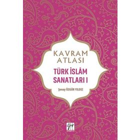Kavram Atlası - Türk İslam Sanatları I - Şenay Özgür Yıldız