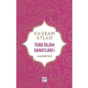 Kavram Atlası - Türk İslam Sanatları I - Şenay Özgür Yıldız