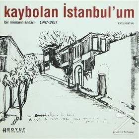 KAYBOLAN İSTANBUL´UM BIR MİMARIN ANILARI 1947 - 1957 - ENIS KORTAN