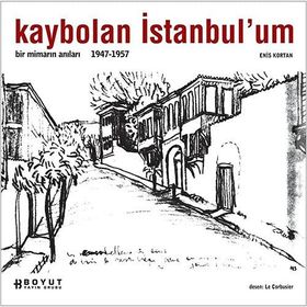 KAYBOLAN İSTANBUL´UM BIR MİMARIN ANILARI 1947 - 1957 - ENIS KORTAN