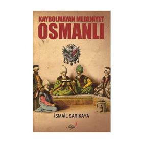 Kaybolmayan Medeniyet Osmanlı - İsmail Sarıkaya