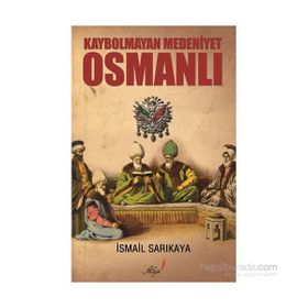 Kaybolmayan Medeniyet Osmanlı - İsmail Sarıkaya