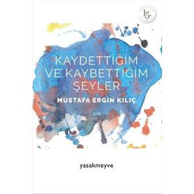 Kaydettiğim ve Kaybettiğim Şeyler - Mustafa Ergin Kılıç