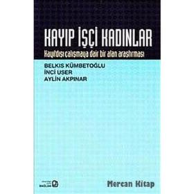 KAYIP İŞÇİ KADINLAR KAYITDIŞI ÇALIŞMAYA DAIR BIR ALAN ARAŞTIRMASI - AYLIN AKPINAR;BELKIS KÜMBETOĞLU;İNCİ USER
