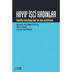 KAYIP İŞÇİ KADINLAR KAYITDIŞI ÇALIŞMAYA DAIR BIR ALAN ARAŞTIRMASI - AYLIN AKPINAR;BELKIS KÜMBETOĞLU;İNCİ USER