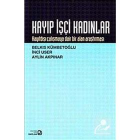 KAYIP İŞÇİ KADINLAR KAYITDIŞI ÇALIŞMAYA DAIR BIR ALAN ARAŞTIRMASI - AYLIN AKPINAR;BELKIS KÜMBETOĞLU;İNCİ USER