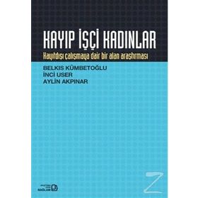 KAYIP İŞÇİ KADINLAR KAYITDIŞI ÇALIŞMAYA DAIR BIR ALAN ARAŞTIRMASI - AYLIN AKPINAR;BELKIS KÜMBETOĞLU;İNCİ USER