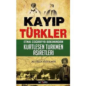KAYIP TÜRKLER ETNIK COĞRAFYA BAKIMINDAN KÜRTLEŞEN TÜRKMEN AŞIRETLER - ALI RIZA ÖZDEMIR