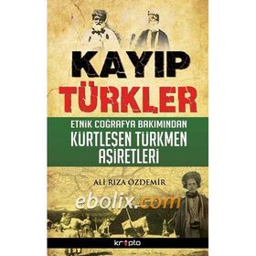 KAYIP TÜRKLER ETNIK COĞRAFYA BAKIMINDAN KÜRTLEŞEN TÜRKMEN AŞIRETLER - ALI RIZA ÖZDEMIR