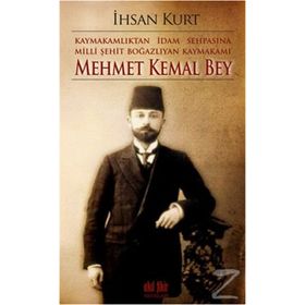 Kaymakamlıktan İdam Sehpasına Milli Şehit Boğazlıyan Kaymakamı Mehmet Kemal Bey - İhsan Kurt