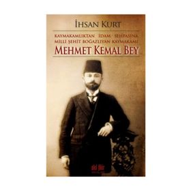 Kaymakamlıktan İdam Sehpasına Milli Şehit Boğazlıyan Kaymakamı Mehmet Kemal Bey - İhsan Kurt