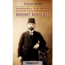 Kaymakamlıktan İdam Sehpasına Milli Şehit Boğazlıyan Kaymakamı Mehmet Kemal Bey - İhsan Kurt
