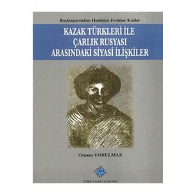 Kazak Türkleri İle Çarlık Rusyası Arasındaki Siyasi İlişkiler - Osman Yorulmaz