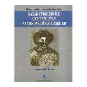 Kazak Türkleri İle Çarlık Rusyası Arasındaki Siyasi İlişkiler - Osman Yorulmaz