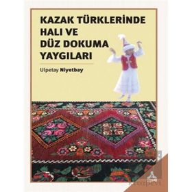 Kazak Türklerinde Halı ve Düz Dokuma Yaygıları - Ulpetay Niyetbay