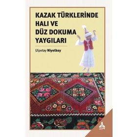 Kazak Türklerinde Halı ve Düz Dokuma Yaygıları - Ulpetay Niyetbay