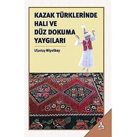 Kazak Türklerinde Halı ve Düz Dokuma Yaygıları - Ulpetay Niyetbay