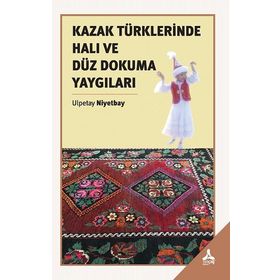 Kazak Türklerinde Halı ve Düz Dokuma Yaygıları - Ulpetay Niyetbay