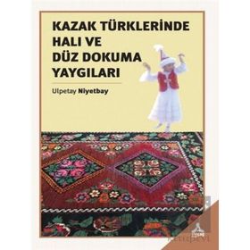 Kazak Türklerinde Halı ve Düz Dokuma Yaygıları - Ulpetay Niyetbay