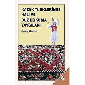 Kazak Türklerinde Halı ve Düz Dokuma Yaygıları - Ulpetay Niyetbay