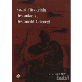 KAZAK TÜRKLERİNİN DESTANLARI VE DESTANCILIK GELENEĞİ - MEHMET AÇA