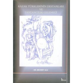 KAZAK TÜRKLERİNİN DESTANLARI VE DESTANCILIK GELENEĞİ - MEHMET AÇA