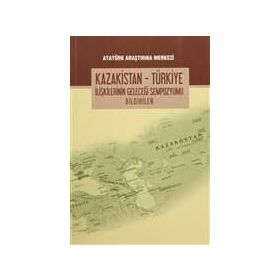 Kazakistan - Türkiye İlişkilerinin Geleceği Sempozyumu Bildiriler - kollektif