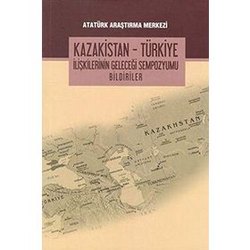 Kazakistan - Türkiye İlişkilerinin Geleceği Sempozyumu Bildiriler - kollektif