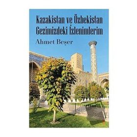 Kazakistan ve Özbekistan Gezimizdeki İzlenimlerim / Ahmet Beşer / Cinius Yayınları