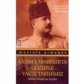 KAZIM KARABEKIRIN GÖZÜYLE YAKIN TARIHIMIZ - MUSTAFA ARMAĞAN