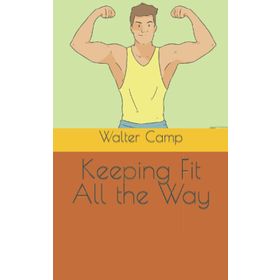 Keeping Fit All The Way - Walter Camp