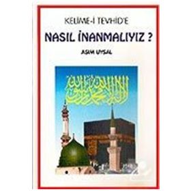 Kelime-i Tevhid’e Nasıl İnanmalıyız? - Asım Uysal