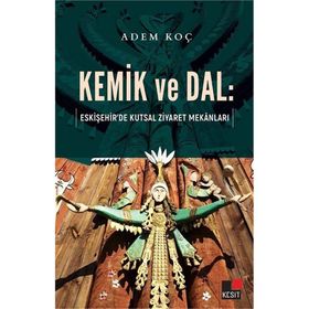 Kemik ve Dal: Eskişehir`de Kutsal Ziyaret Mekanları - Kesit Yayınları