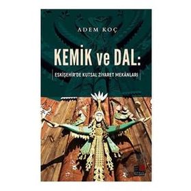 Kemik ve Dal: Eskişehir`de Kutsal Ziyaret Mekanları - Kesit Yayınları