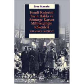 Kendi Kaderini Tayin Hakkı Ve Sömürge Karşıtı Milliyetçiliğin Kökenleri - Erez Manela