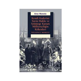 Kendi Kaderini Tayin Hakkı Ve Sömürge Karşıtı Milliyetçiliğin Kökenleri - Erez Manela