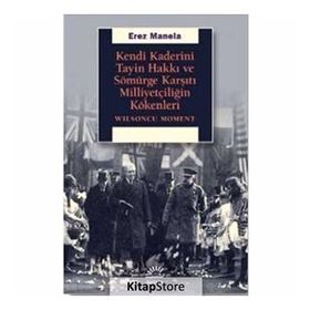 Kendi Kaderini Tayin Hakkı Ve Sömürge Karşıtı Milliyetçiliğin Kökenleri - Erez Manela