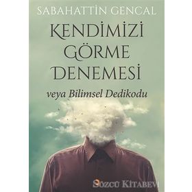 Kendimizi Görme Denemesi veya Bilimsel Dedikodu - Sabahattin Gencal