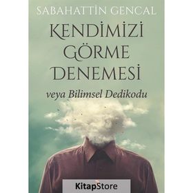 Kendimizi Görme Denemesi veya Bilimsel Dedikodu - Sabahattin Gencal