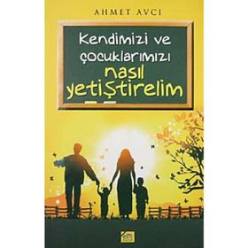 KENDIMIZI VE ÇOCUKLARIMIZ NASIL YETİŞTİRELİM - AHMET AVCI