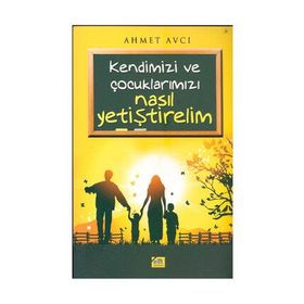 KENDIMIZI VE ÇOCUKLARIMIZ NASIL YETİŞTİRELİM - AHMET AVCI