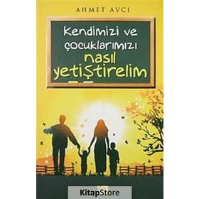 KENDIMIZI VE ÇOCUKLARIMIZ NASIL YETİŞTİRELİM - AHMET AVCI