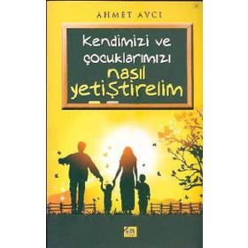KENDIMIZI VE ÇOCUKLARIMIZ NASIL YETİŞTİRELİM - AHMET AVCI