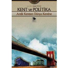 KENT VE POLITIKA ANTIK KENTTEN DÜNYA KENTINE - AYŞEGÜL MENGI